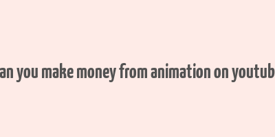 can you make money from animation on youtube