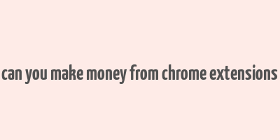 can you make money from chrome extensions