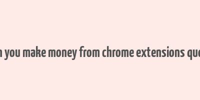 can you make money from chrome extensions quora