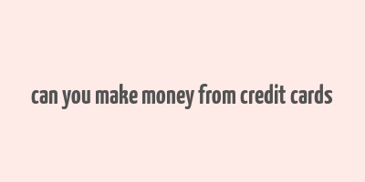 can you make money from credit cards