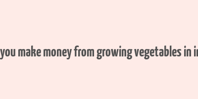 can you make money from growing vegetables in india