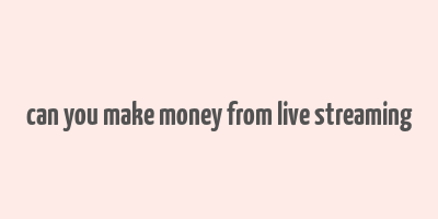 can you make money from live streaming