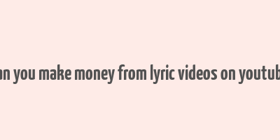 can you make money from lyric videos on youtube