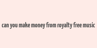 can you make money from royalty free music