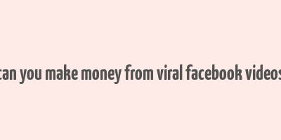 can you make money from viral facebook videos