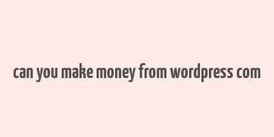 can you make money from wordpress com