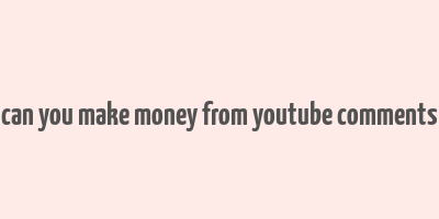 can you make money from youtube comments