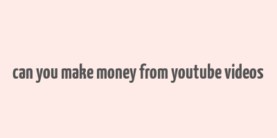 can you make money from youtube videos