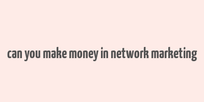 can you make money in network marketing