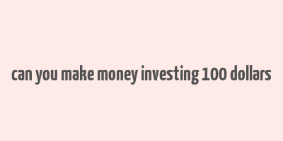 can you make money investing 100 dollars