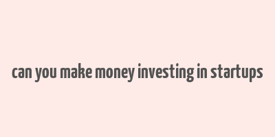 can you make money investing in startups