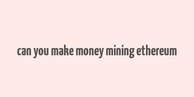 can you make money mining ethereum