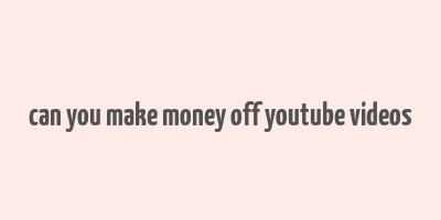 can you make money off youtube videos