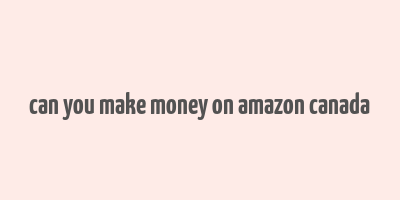 can you make money on amazon canada