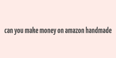 can you make money on amazon handmade