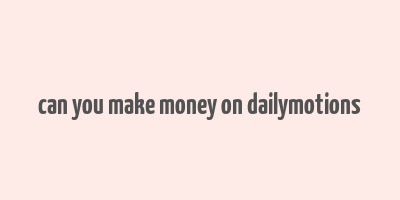 can you make money on dailymotions