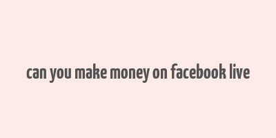 can you make money on facebook live