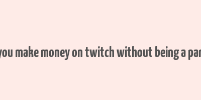 can you make money on twitch without being a partner