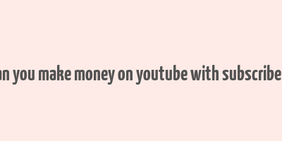 can you make money on youtube with subscribers