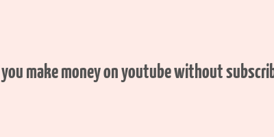 can you make money on youtube without subscribers