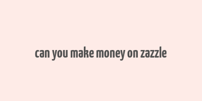 can you make money on zazzle