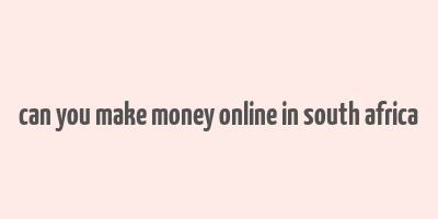 can you make money online in south africa