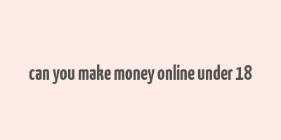 can you make money online under 18