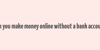 can you make money online without a bank account