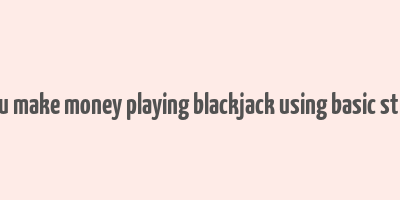 can you make money playing blackjack using basic strategy