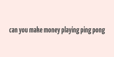 can you make money playing ping pong