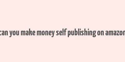 can you make money self publishing on amazon