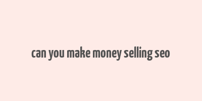 can you make money selling seo