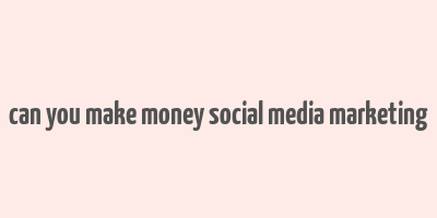 can you make money social media marketing