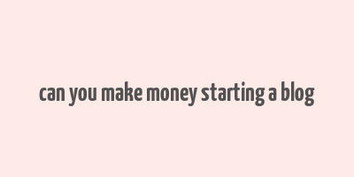 can you make money starting a blog