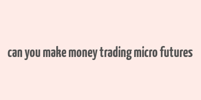 can you make money trading micro futures