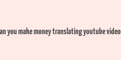 can you make money translating youtube videos