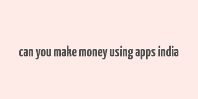 can you make money using apps india