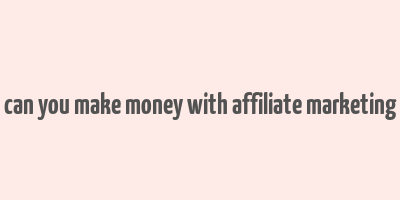 can you make money with affiliate marketing