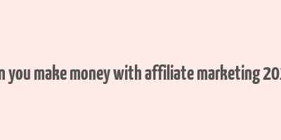 can you make money with affiliate marketing 2018