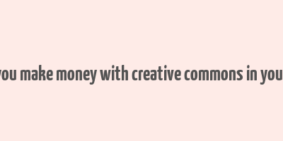 can you make money with creative commons in youtube