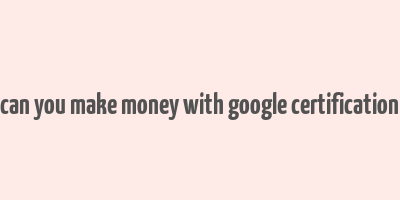 can you make money with google certification