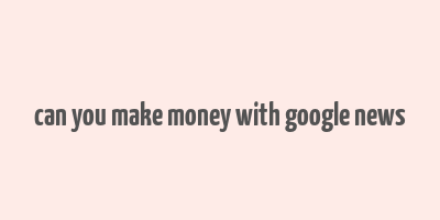 can you make money with google news