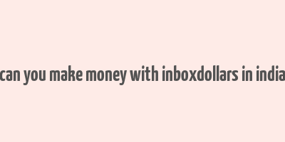 can you make money with inboxdollars in india