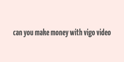 can you make money with vigo video