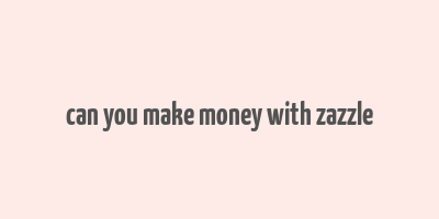 can you make money with zazzle