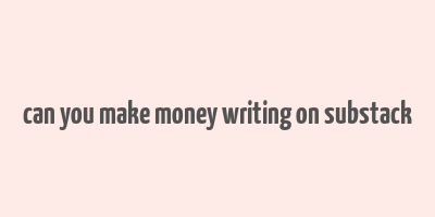 can you make money writing on substack