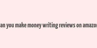 can you make money writing reviews on amazon