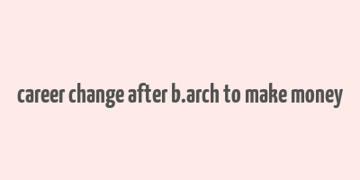 career change after b.arch to make money