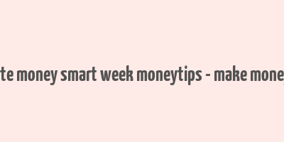 celebrate money smart week moneytips - make money guide