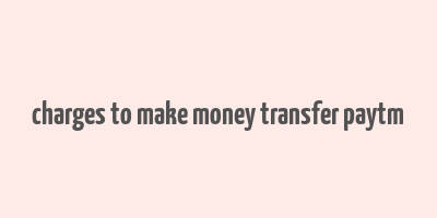 charges to make money transfer paytm